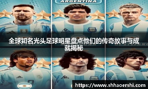 全球知名光头足球明星盘点他们的传奇故事与成就揭秘