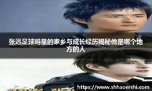 张远足球明星的家乡与成长经历揭秘他是哪个地方的人