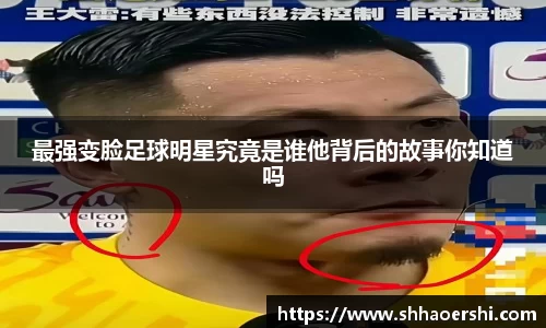 最强变脸足球明星究竟是谁他背后的故事你知道吗