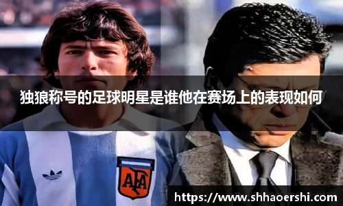 独狼称号的足球明星是谁他在赛场上的表现如何