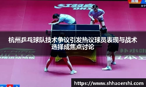 杭州乒乓球队技术争议引发热议球员表现与战术选择成焦点讨论