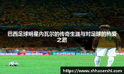 巴西足球明星内瓦尔的传奇生涯与对足球的热爱之路